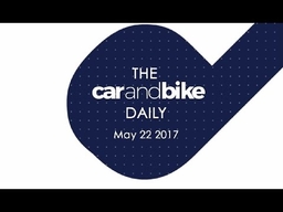 The CNB Daily - May 22, 2017 | NDTV CarAndBike